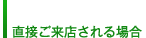 直接ご来店される場合
